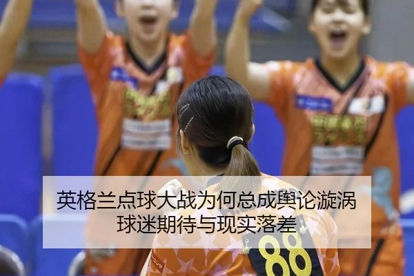 ying-ge-lan-dian-qiu-da-zhan-wei-he-zong-cheng-yu-lun-xuan-wo-qiu-mi-qi-dai-yu-xian-shi-luo-cha-2-341.jpg