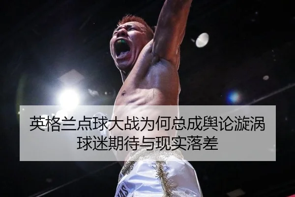 英格兰点球大战为何总成舆论漩涡 球迷期待与现实落差